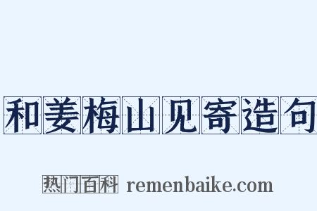 和姜梅山见寄造句是什么意思的图片